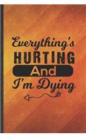 Everything's Hurting and I'm Dying: Funny Blank Lined Workout Gym Notebook/ Journal, Graduation Appreciation Gratitude Thank You Souvenir Gag Gift, Superb Graphic 110 Pages