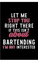 Let Me Stop You Right There If This Isn't About Bartending I'm Not Interested: Notebook for Bartending Lover - Great Christmas & Birthday Gift Idea for Bartending Fan - Bartending Journal - Bartending Fan Diary - 120 pages 6x9 