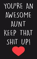 You're An Awesome Aunt Keep That Shit Up!: Pretty Journal & Diary For Taking Notes And Writing Down Your Thoughts And Ideas, A Funny Notebook For Your Aunt, Funny Gift For Aunt From Niece Or 