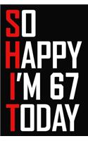 So Happy I'm 67 Today: Funny 67th Birthday Journal / Notebook / Bucket List / Appreciation Gift / Hilarious 67 Year Old Bday Card Alternative ( 6 x 9 - 120 Blank Lined Pag
