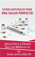 Curas Naturales Para Una Salud Pefecta: Jesucristo Lo Sanará, Pero los Médicos No