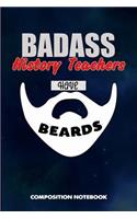 Badass History Teachers Have Beards: Composition Notebook, Funny Sarcastic Birthday Journal for Bad Ass Bearded Men, School Educators to Write on