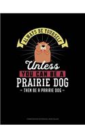 Always Be Yourself Unless You Can Be a Prairie Dog Then Be a Prairie Dog: Composition Notebook: Wide Ruled