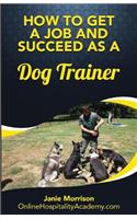 How to Get a Job and Succeed as a Dog Trainer: (How to Get a Job in 30 Days or Less)
