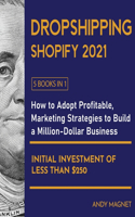 Dropshipping Shopify 2021 [5 Books in 1]: How to Adopt Profitable Marketing Strategies to Build a Million-Dollar Business with an Initial Investment of Less than $250