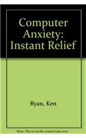 Computer Anxiety?: Instant Relief! : An Easy-To-Read Introduction to IBM PCs, Compatibles and Clones