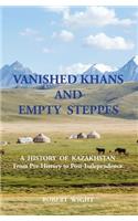 VANISHED KHANS AND EMPTY STEPPES A HISTORY OF KAZAKHSTAN From Pre-History to Post-Independence