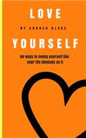 Love Yourself: 80 Ways to loving yourself like your life depends on it