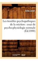 Les Troubles Psychopathiques de la Miction: Essai de Psycho-Physiologie Normale (Éd.1890)