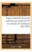 Ligue Coloniale Française Autorisée Par Arrêté de M. Le Ministre de l'Intérieur En Date