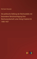 politische Stellung der Reichsstädte mit besonderer Berücksichtigung ihrer Reichsstandschaft unter König Friedrich III. 1440-1457