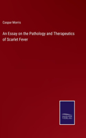 Essay on the Pathology and Therapeutics of Scarlet Fever