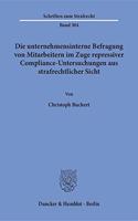 Die Unternehmensinterne Befragung Von Mitarbeitern Im Zuge Repressiver Compliance-Untersuchungen Aus Strafrechtlicher Sicht