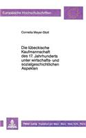 Die Luebeckische Kaufmannschaft Des 17. Jahrhunderts Unter Wirtschafts- Und Sozialgeschichtlichen Aspekten