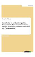 Gastarbeiter in der Bundesrepublik Deutschland - Eine moralökonomische Analyse am Beispiel von Saisonarbeitern in der Landwirtschaft: (German)