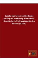 Gesetz über den unmittelbaren Zwang bei Ausübung öffentlicher Gewalt durch Vollzugsbeamte des Bundes (UZwG)