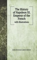 The History of Napoleon III. Emperor of the French