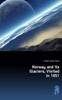 Norway and Its Glaciers, Visited in 1851: followed by journals of excursions in the high alps of .