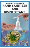 Making Your Own Hand Sanitizer and Disinfectant: Easy To Do Guide on Making Hand Sanitizer, Ddisinfectant spray, and disinfectant To Keep Germs And Virus Away