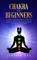 Chakra for Beginners: A complete guide for awakening, clearing and healing your chakras. Why you need to practice spiritual awakening to expand mind power and achieve hig