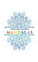 Stress Less Coloring - Mandalas: Mandala Coloring Book for Adults - Color to Relax, Create and Stress Relieving - Beautiful Mandalas Designed to Soothe the Soul