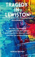 Tragedy in Lewiston: The Untold Story of the Mass Shootings in Lewiston, Maine: Who Was The Gunman? How Many People Were Killed? How Long Did the Manhunt Last? How Was T