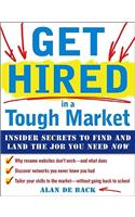 Get Hired in a Tough Market: Insider Secrets for Finding and Landing the Job You Need Now
