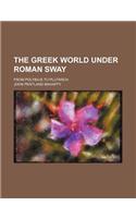 The Greek World Under Roman Sway; From Polybius to Plutarch