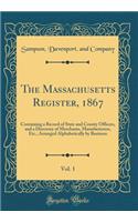 The Massachusetts Register, 1867, Vol. 1: Containing a Record of State and County Officers, and a Directory of Merchants, Manufacturers, Etc., Arranged Alphabetically by Business (Classic Reprint): Containing a Record of State and County Officers, and a Directory of Merchants, Manufacturers, Etc., Arranged Alphabetically by Business (Classic Re