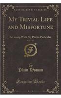 My Trivial Life and Misfortune, Vol. 1 of 3: A Gossip with No Plot in Particular (Classic Reprint)