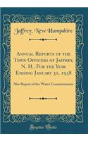 Annual Reports of the Town Officers of Jaffrey, N. H., for the Year Ending January 31, 1938: Also Report of the Water Commissioners (Classic Reprint): Also Report of the Water Commissioners (Classic Reprint)