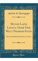 Mundi Lapis Lydius, Oder Der Welt Probier-Stein: Das Ist Emblematische Sitten-Lehren (Classic Reprint): Das Ist Emblematische Sitten-Lehren (Classic Reprint)