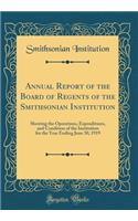 Annual Report of the Board of Regents of the Smithsonian Institution: Showing the Operations, Expenditures, and Condition of the Institution for the Year Ending June 30, 1919 (Classic Reprint): Showing the Operations, Expenditures, and Condition of the Institution for the Year Ending June 30, 1919 (Classic Reprint)