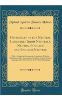 Dictionary of the Neutral Language (Idiom Neutral), Neutral-English and English-Neutral: With a Complete Grammar in Accordance With the Resolutions of the International Academy of the Universal Language and a Brief History of the Neutral Language