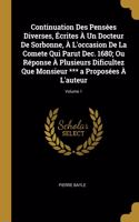 Continuation Des Pensées Diverses, Écrites À Un Docteur De Sorbonne, À L'occasion De La Comete Qui Parut Dec. 1680; Ou Réponse À Plusieurs Dificultez Que Monsieur *** a Proposées À L'auteur; Volume 1