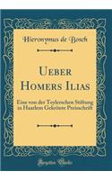 Ueber Homers Ilias: Eine Von Der Teylerschen Stiftung in Haarlem GekrÃ¶nte Preisschrift (Classic Reprint)