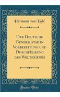 Der Deutsche Generalstab in Vorbereitung Und Durchfï¿½hrung Des Weltkrieges (Classic Reprint)