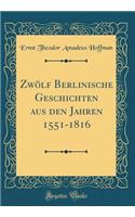 ZwÃ¶lf Berlinische Geschichten Aus Den Jahren 1551-1816 (Classic Reprint)