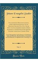 VollstÃ¤ndiges Heiligen-Lexikon, Oder Lebensgeschichten Aller Heiligen, Seligen Etc. Etc. Aller Orte Und Aller Jahrhunderte, Deren Andenken in Der Katholischen Kirche Gefeiert Oder Sonst Geehrt Wird, Vol. 1: Unter Bezugnahme Auf Das Damit in Verbin