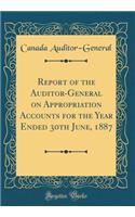 Report of the Auditor-General on Appropriation Accounts for the Year Ended 30th June, 1887 (Classic Reprint)
