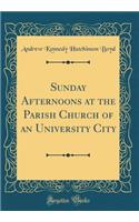 Sunday Afternoons at the Parish Church of an University City (Classic Reprint)