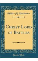 Christ Lord of Battles (Classic Reprint)