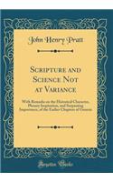 Scripture and Science Not at Variance: With Remarks on the Historical Character, Plenary Inspiration, and Surpassing Importance, of the Earlier Chapters of Genesis (Classic Reprint)