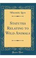 Statutes Relating to Wild Animals (Classic Reprint)
