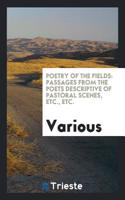 Poetry of the Fields: Passages from the Poets Descriptive of Pastoral Scenes, Etc., Etc.
