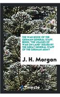 The War Book of the German General Staff: Being the Usages of War on Land Issued by the Great ...