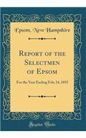 Report of the Selectmen of Epsom: For the Year Ending Feb; 24, 1855 (Classic Reprint): For the Year Ending Feb; 24, 1855 (Classic Reprint)