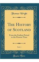 The History of Scotland, Vol. 1: From the Earliest Period to the Present Time (Classic Reprint): From the Earliest Period to the Present Time (Classic Reprint)