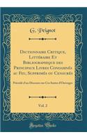 Dictionnaire Critique, Littéraire Et Bibliographique des Principaux Livres Condamnés au Feu, Supprimés ou Censurés, Vol. 2: Précédé d'un Discours sur Ces Sortes d'Ouvrages (Classic Reprint)
