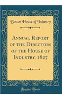 Annual Report of the Directors of the House of Industry, 1827 (Classic Reprint)